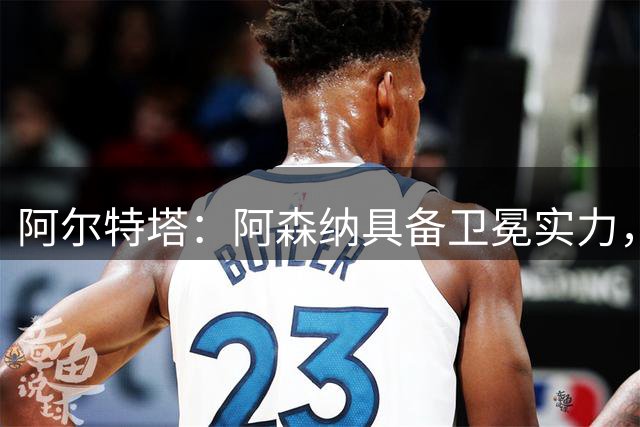 阿尔特塔：阿森纳具备卫冕实力，需用实际行动检验